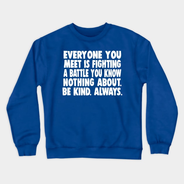 Everyone you meet is fighting a battle you know nothing about. Be kind. Always. Crewneck Sweatshirt by DankFutura